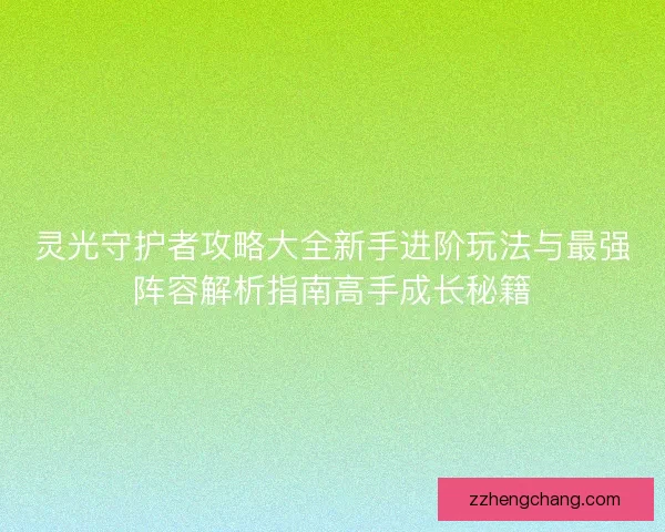 灵光守护者攻略大全新手进阶玩法与最强阵容解析指南高手成长秘籍