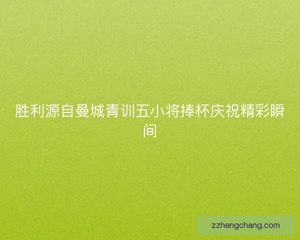胜利源自曼城青训五小将捧杯庆祝精彩瞬间