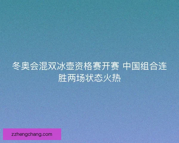 冬奥会混双冰壶资格赛开赛 中国组合连胜两场状态火热