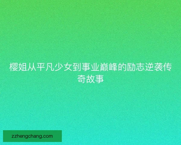 樱姐从平凡少女到事业巅峰的励志逆袭传奇故事
