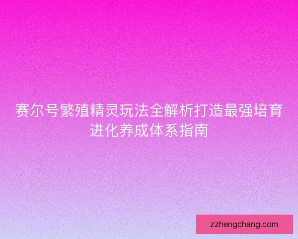 赛尔号繁殖精灵玩法全解析打造最强培育进化养成体系指南